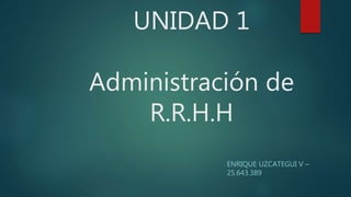UNIDAD 1
Administración de
R.R.H.H
ENRIQUE UZCATEGUI V –
25.643.389
 