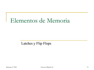 Elementos de Memoria


                  Latches y Flip Flops




Manrique © 2005                Sistemas Digitales II   15
 