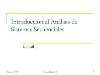 Introducción al Análisis de
      Sistemas Secuenciales

                  Unidad 1




Manrique © 2005              Sistemas Digitales II   1
 