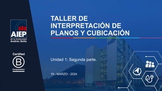 TALLER DE
INTERPRETACIÓN DE
PLANOS Y CUBICACIÓN
19 - MARZO - 2024
Unidad 1: Segunda parte.
 