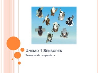 UNIDAD 1 SENSORES
Sensores de temperatura
 