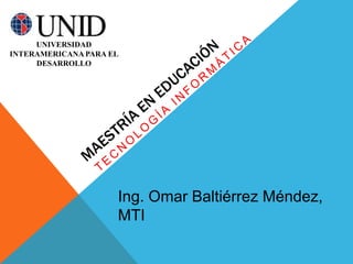 UNIVERSIDAD
INTERAMERICANA PARA EL
     DESARROLLO




                     Ing. Omar Baltiérrez Méndez,
                     MTI
 