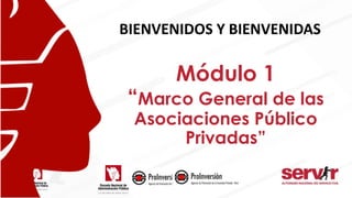 BIENVENIDOS Y BIENVENIDAS
Módulo 1
“Marco General de las
Asociaciones Público
Privadas”
 