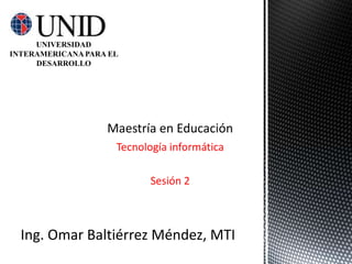 UNIVERSIDAD
INTERAMERICANA PARA EL
     DESARROLLO




                     Tecnología informática

                           Sesión 2



  Ing. Omar Baltiérrez Méndez, MTI
 