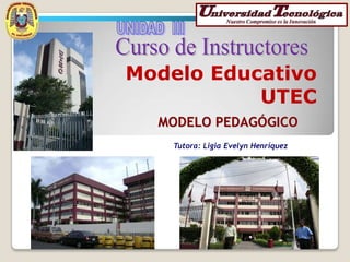 Modelo Educativo
UTEC
MODELO PEDAGÓGICO
Tutora: Ligia Evelyn Henríquez
 