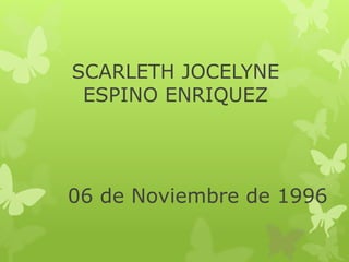 SCARLETH JOCELYNE
ESPINO ENRIQUEZ
06 de Noviembre de 1996
 