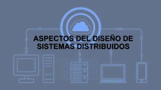 ASPECTOS DEL DISEÑO DE
SISTEMAS DISTRIBUIDOS
 