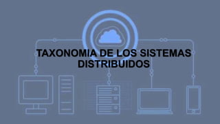 TAXONOMIA DE LOS SISTEMAS
DISTRIBUIDOS
 