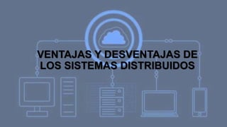 VENTAJAS Y DESVENTAJAS DE
LOS SISTEMAS DISTRIBUIDOS
 