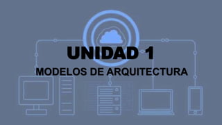 UNIDAD 1
MODELOS DE ARQUITECTURA
 