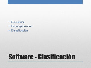 • De sistema
• De programación
• De aplicación




Software - Clasificación
 