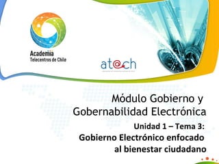 Módulo Gobierno y  Gobernabilidad Electrónica Unidad 1 – Tema 3:    Gobierno Electrónico enfocado  al bienestar ciudadano 