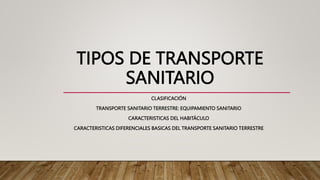 TIPOS DE TRANSPORTE
SANITARIO
CLASIFICACIÓN
TRANSPORTE SANITARIO TERRESTRE: EQUIPAMIENTO SANITARIO
CARACTERISTICAS DEL HABITÁCULO
CARACTERISTICAS DIFERENCIALES BASICAS DEL TRANSPORTE SANITARIO TERRESTRE
 