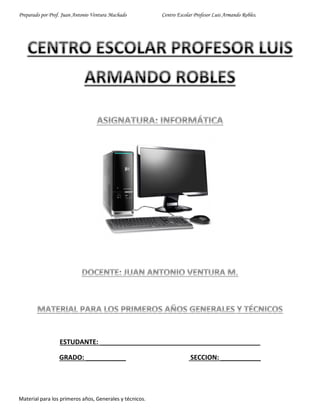 Preparado por Prof. Juan Antonio Ventura Machado Centro Escolar Profesor Luis Armando Robles.
Material para los primeros años, Generales y técnicos.
ESTUDANTE: ____________________________________________
GRADO: ___________ SECCION: ___________
 