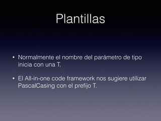 Plantillas
• Normalmente el nombre del parámetro de tipo
inicia con una T.
• El All-in-one code framework nos sugiere utilizar
PascalCasing con el preﬁjo T.
 