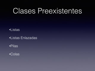 Clases Preexistentes
•Listas
•Listas Enlazadas
•Pilas
•Colas
 