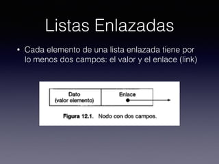 Listas Enlazadas
• Cada elemento de una lista enlazada tiene por
lo menos dos campos: el valor y el enlace (link)
 