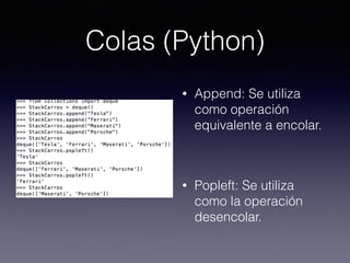 Colas (Python)
• Append: Se utiliza
como operación
equivalente a encolar.
• Popleft: Se utiliza
como la operación
desencolar.
 