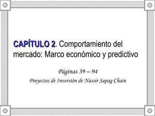 CAPÍTULO 2 . Comportamiento del mercado: Marco económico y predictivo Páginas 39 – 94 Proyectos de Inversión de Nassir Sapag Chain 