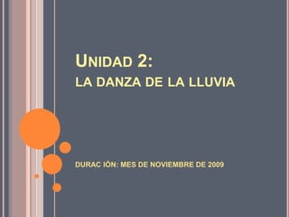 Unidad 2:la danza de la lluvia DURAC IÓN: MES DE NOVIEMBRE DE 2009 