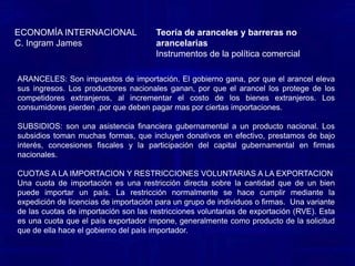 Economía InternacionalA. Pugel ThomasTeoría de aranceles y barreras no arancelariasArgumentos en favor del proteccionismo El argumento de la industria incipiente ha sido el más utilizado en los países que están en camino al crecimiento. El nacimiento de una industria representa dificultades iníciales que justifican una ayuda temporal del Gobierno y que tales dificultades desaparecen con el correr del tiempo, lo que permite suprimir poco a poco la ayuda mencionada. La protección temporal que un Gobierno brinda a una industria debe ser evaluada como cualquier otro proyecto de inversión pública y debe realizarse sólo en el caso en que se obtenga un valor presente neto positivo. La intervención estatal estaría corrigiendo una situación provocada por una imperfección del mercado: esa nueva industria no tiene acceso a capital en buenas condiciones o no encuentra mano de obra adecuadamente calificada, etc. 
