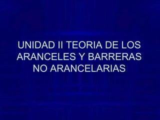 UNIDAD II TEORIA DE LOS ARANCELES Y BARRERAS NO ARANCELARIAS 