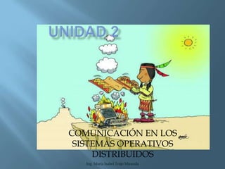 UNIDAD 2 COMUNICACIÓN EN LOS SISTEMAS OPERATIVOS DISTRIBUIDOS Ing. María Isabel Trejo Miranda 