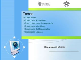Temas Operaciones Operadores Aritméticos  Otros operadores de Asignación  Operadores aritméticos  Operadores de Relacionales  Operadores Lógicos  Operaciones básicas 