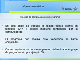 Proceso de compilación de un programa En esta etapa se traduce el código fuente escrito en lenguaje C++ a código máquina (entendible por la computadora). El programa que realiza esta traducción se llama compilador. Cada compilador se construye para un determinado lenguaje de programación por ejemplo C++. 