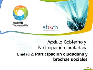Módulo Gobierno y  Participación ciudadana Unidad 2:  Participación ciudadana y brechas sociales 