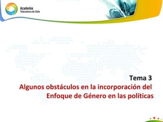 Tema 3  Algunos o bstáculos en la incorporación del  Enfoque de Género en las políticas 