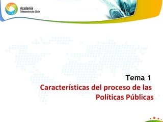 Tema 1   Características del proceso de las  Políticas Públicas 