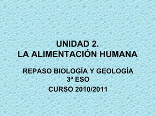 UNIDAD 2.
LA ALIMENTACIÓN HUMANA
REPASO BIOLOGÍA Y GEOLOGÍA
3º ESO
CURSO 2010/2011
 
