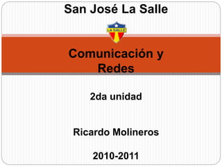 San José La Salle
Comunicación y
Redes
2da unidad
Ricardo Molineros
2010-2011
 