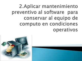 2.Aplicar mantenimiento preventivo al software  para conservar al equipo de computo en condiciones operativos  