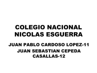 COLEGIO NACIONAL NICOLAS ESGUERRA JUAN PABLO CARDOSO LOPEZ-11 JUAN SEBASTIAN CEPEDA CASALLAS-12 