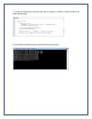 7.- Incluya las instrucciones necesarias para que se visualice su nombre y muestre evidencia de
haber sido ejecutado




8.- Anexe figuras donde demuestre la ejecución de los pasos previos.
 