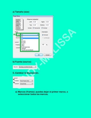 a) Tamaño (size)




b) Fuente (source)




5.-Cambiar la disposición.




  a) Marcos (frames): puedes dejar el primer marco, o
     seleccionar todos los marcos.
 