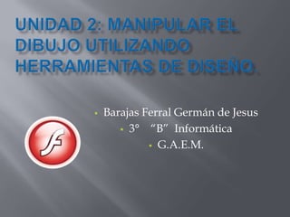    Barajas Ferral Germán de Jesus
        3°   “B” Informática
              G.A.E.M.
 
