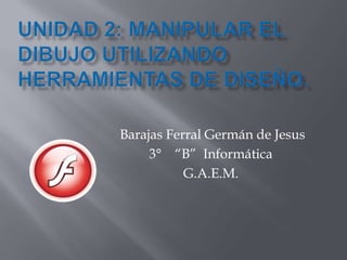 Barajas Ferral Germán de Jesus
     3° “B” Informática
           G.A.E.M.
 