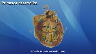 Primeros desarrollos




                El Turtle de David Bushnell (1776)
 