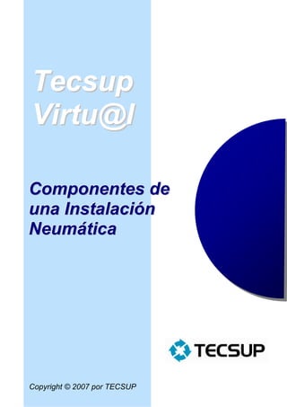 Tecsup
Virtu@l

Componentes de
una Instalación
Neumática




Copyright © 2007 por TECSUP
 