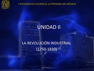 UNIDAD II

LA REVOLUCIÓN INDUSTRIAL
       (1750-1830)



         LOS ALIADOS 456
 