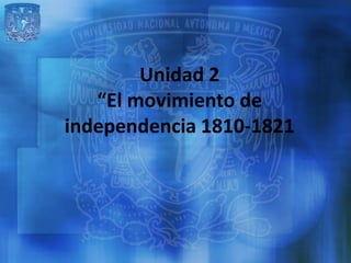 Unidad 2
   “El movimiento de
independencia 1810-1821
 