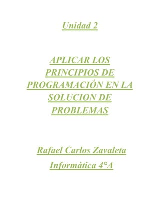 Unidad 2
APLICAR LOS
PRINCIPIOS DE
PROGRAMACIÓN EN LA
SOLUCION DE
PROBLEMAS
Rafael Carlos Zavaleta
Informática 4°A
 