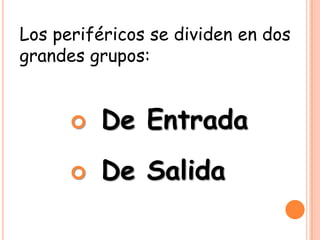 Los periféricos se dividen en dos
grandes grupos:
 De Entrada
 De Salida
 