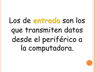 Los de entrada son los
que transmiten datos
desde el periférico a
la computadora.
 