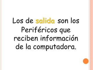Los de salida son los
Periféricos que
reciben información
de la computadora.
 