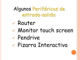 Algunos Periféricos de
entrada-salida:
 Router
 Monitor touch screen
 Pendrive
 Pizarra Interactiva
 