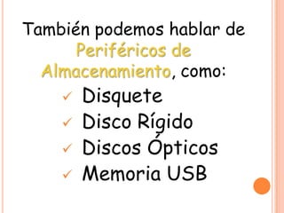 También podemos hablar de
Periféricos de
Almacenamiento, como:
 Disquete
 Disco Rígido
 Discos Ópticos
 Memoria USB
 